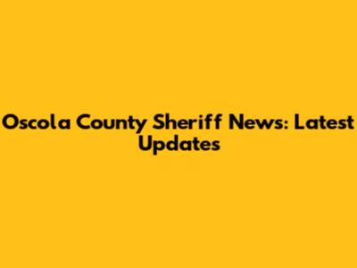 Oscola County Sheriff News: Latest Updates