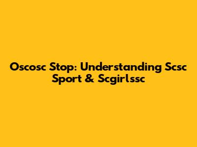 Oscosc Stop: Understanding Scsc Sport & Scgirlssc