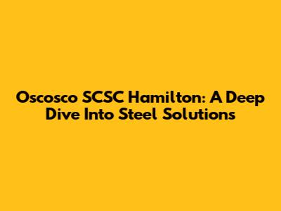 Oscosco SCSC Hamilton: A Deep Dive Into Steel Solutions