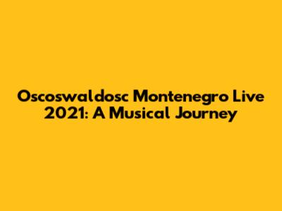 Oscoswaldosc Montenegro Live 2021: A Musical Journey