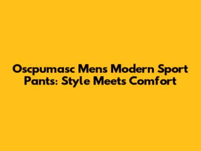 Oscpumasc Men's Modern Sport Pants: Style Meets Comfort