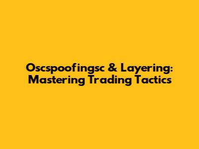 Oscspoofingsc & Layering: Mastering Trading Tactics