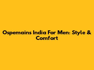 Ospemains India For Men: Style & Comfort