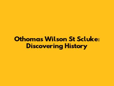 Othomas Wilson St Scluke: Discovering History