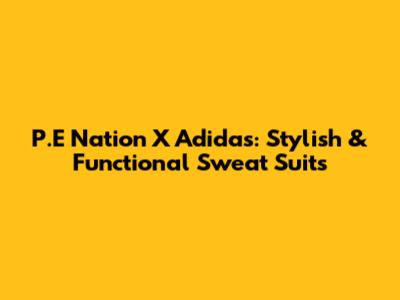 P.E Nation X Adidas: Stylish & Functional Sweat Suits