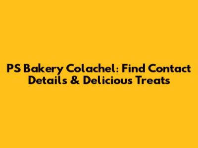 PS Bakery Colachel: Find Contact Details & Delicious Treats