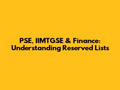 PSE, IIMTGSE & Finance: Understanding Reserved Lists