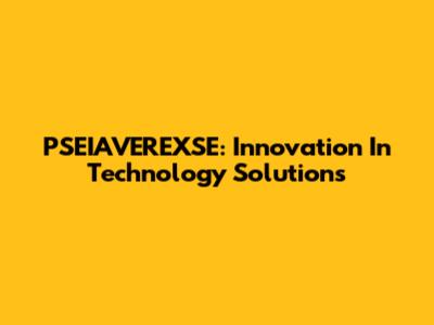 PSEIAVEREXSE: Innovation In Technology Solutions