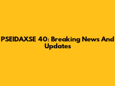 PSEIDAXSE 40: Breaking News And Updates