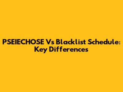 PSEIECHOSE Vs Blacklist Schedule: Key Differences