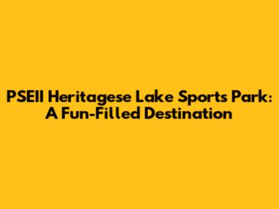 PSEII Heritagese Lake Sports Park: A Fun-Filled Destination
