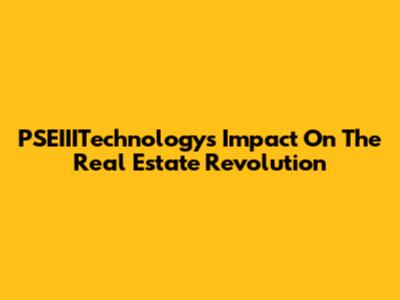 PSEIIITechnology's Impact On The Real Estate Revolution