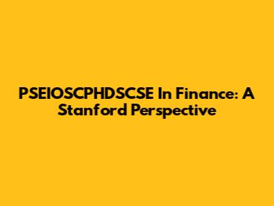 PSEIOSCPHDSCSE In Finance: A Stanford Perspective