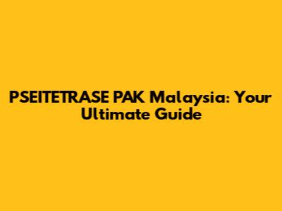 PSEITETRASE PAK Malaysia: Your Ultimate Guide