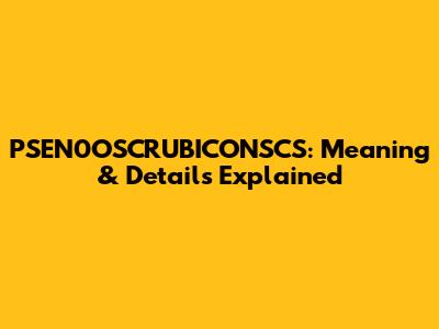 PSEN0OSCRUBICONSCS: Meaning & Details Explained