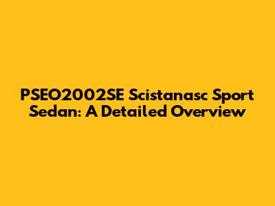 PSEO2002SE Scistanasc Sport Sedan: A Detailed Overview