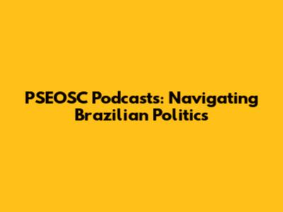 PSEOSC Podcasts: Navigating Brazilian Politics