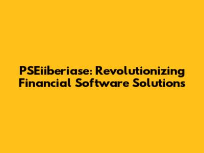 PSEiiberiase: Revolutionizing Financial Software Solutions