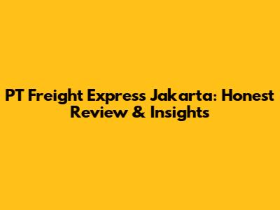 PT Freight Express Jakarta: Honest Review & Insights