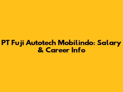 PT Fuji Autotech Mobilindo: Salary & Career Info