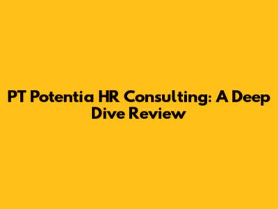 PT Potentia HR Consulting: A Deep Dive Review