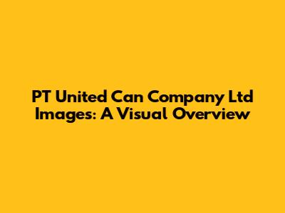 PT United Can Company Ltd Images: A Visual Overview