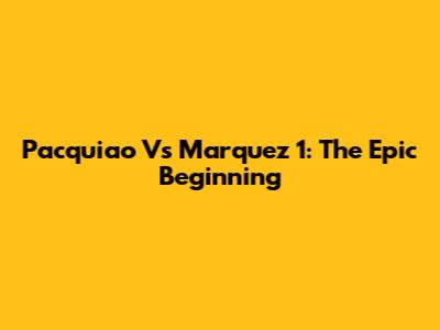Pacquiao Vs Marquez 1: The Epic Beginning