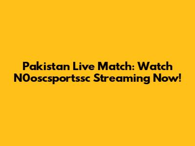 Pakistan Live Match: Watch N0oscsportssc Streaming Now!