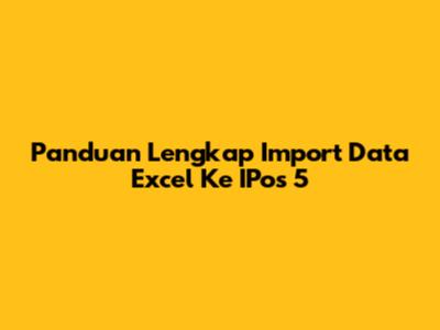 Panduan Lengkap Import Data Excel Ke IPos 5