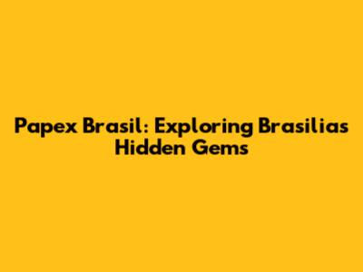 Papex Brasil: Exploring Brasilia's Hidden Gems