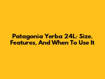 Patagonia Yerba 24L: Size, Features, And When To Use It