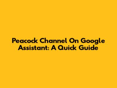 Peacock Channel On Google Assistant: A Quick Guide