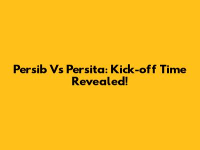 Persib Vs Persita: Kick-off Time Revealed!