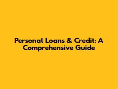 Personal Loans & Credit: A Comprehensive Guide