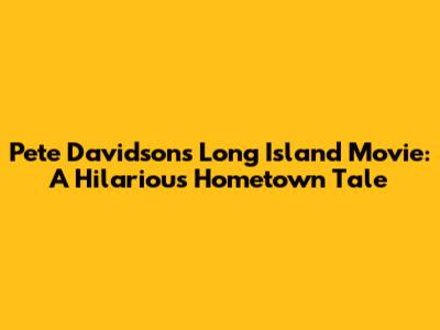 Pete Davidson's Long Island Movie: A Hilarious Hometown Tale