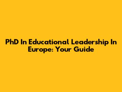 PhD In Educational Leadership In Europe: Your Guide