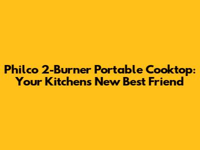 Philco 2-Burner Portable Cooktop: Your Kitchen's New Best Friend