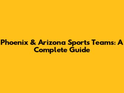 Phoenix & Arizona Sports Teams: A Complete Guide