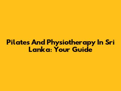 Pilates And Physiotherapy In Sri Lanka: Your Guide