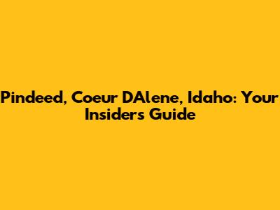 Pindeed, Coeur D'Alene, Idaho: Your Insider's Guide