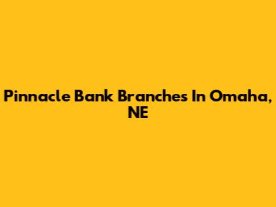 Pinnacle Bank Branches In Omaha, NE
