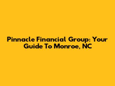 Pinnacle Financial Group: Your Guide To Monroe, NC