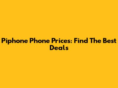 Piphone Phone Prices: Find The Best Deals
