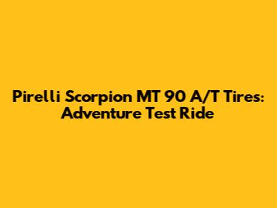 Pirelli Scorpion MT 90 A/T Tires: Adventure Test Ride