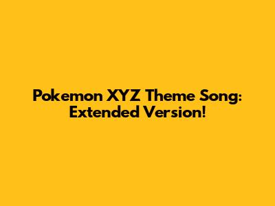 Pokemon XYZ Theme Song: Extended Version!