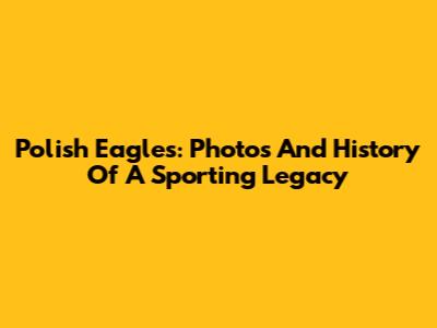 Polish Eagles: Photos And History Of A Sporting Legacy