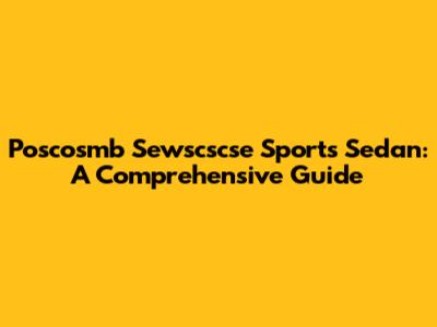 Poscosmb Sewscscse Sports Sedan: A Comprehensive Guide
