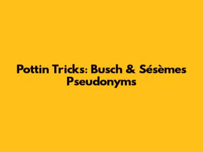 Pottin' Tricks: Busch & Sésème's Pseudonyms