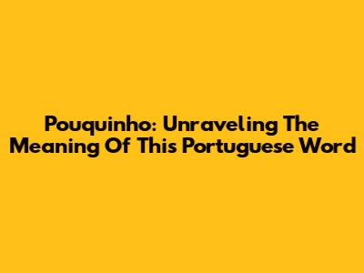 Pouquinho: Unraveling The Meaning Of This Portuguese Word