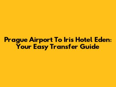 Prague Airport To Iris Hotel Eden: Your Easy Transfer Guide